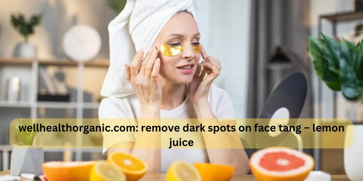 wellhealthorganic.com: remove dark spots on face tang – lemon juice