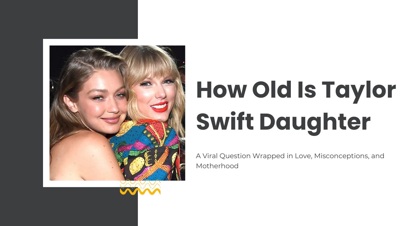 How Old Is Taylor Swift Daughter? A Viral Question Wrapped in Love, Misconceptions, and Motherhood