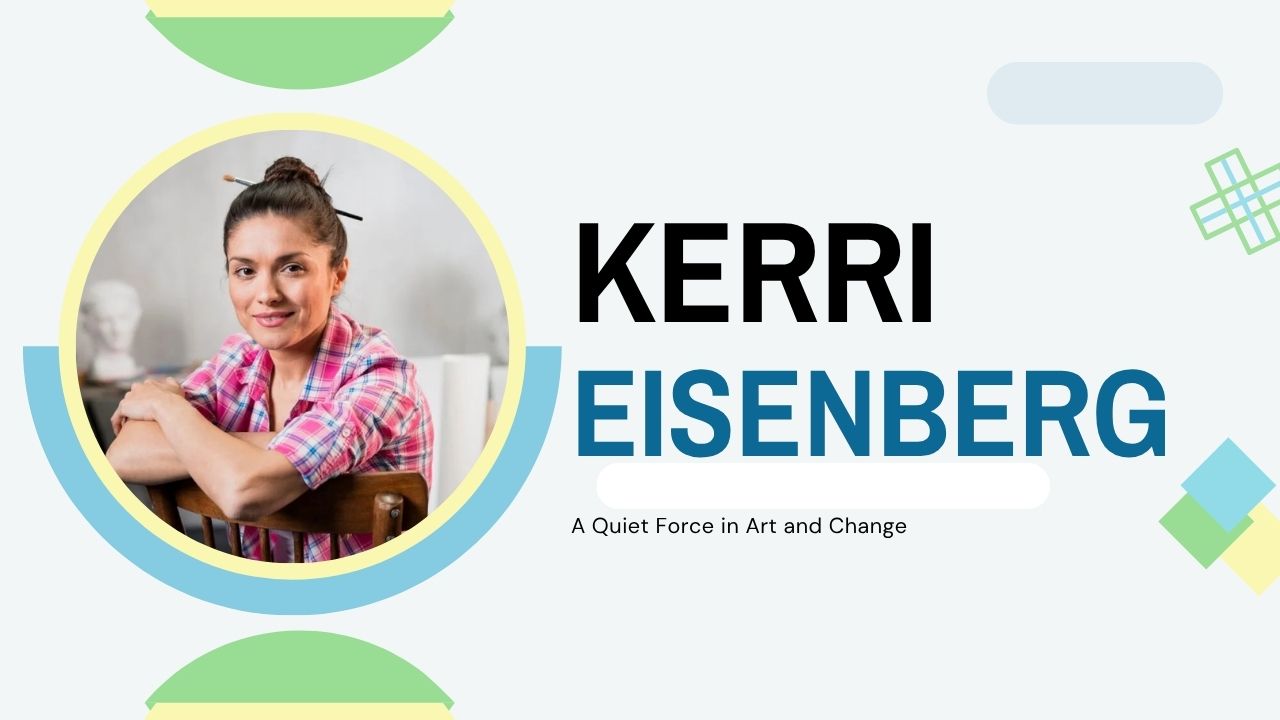 Kerri Eisenberg: A Quiet Force in Art and Change