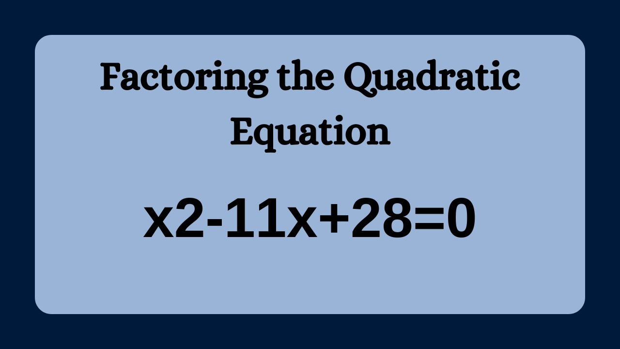 X² – 11x + 28 = 0