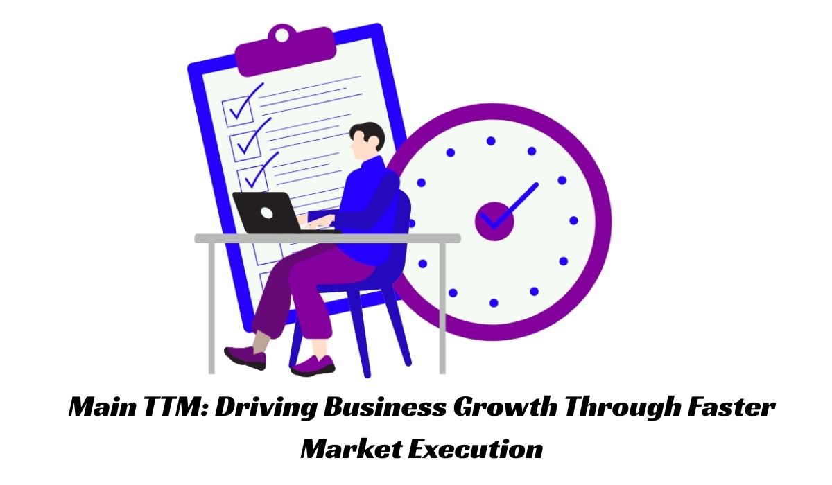 Main TTM: Driving Business Growth Through Faster Market Execution